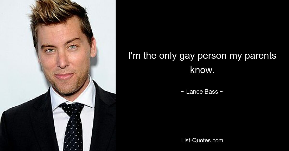 I'm the only gay person my parents know. — © Lance Bass