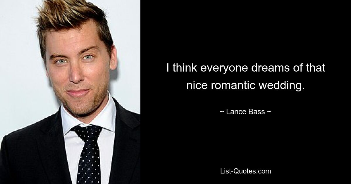 I think everyone dreams of that nice romantic wedding. — © Lance Bass