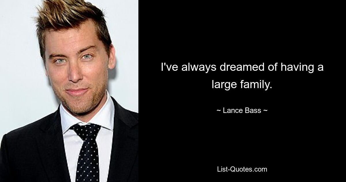 I've always dreamed of having a large family. — © Lance Bass