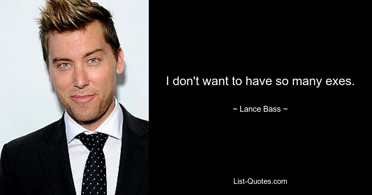 I don't want to have so many exes. — © Lance Bass