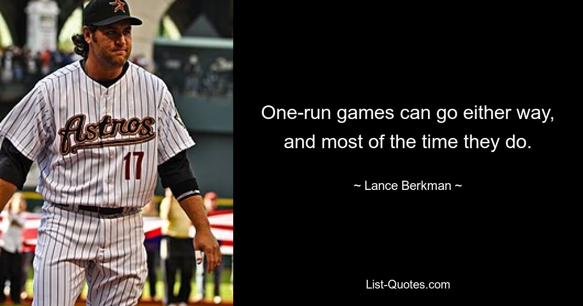 One-run games can go either way, and most of the time they do. — © Lance Berkman