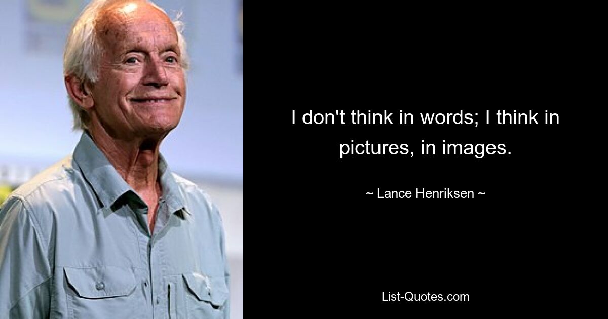 I don't think in words; I think in pictures, in images. — © Lance Henriksen