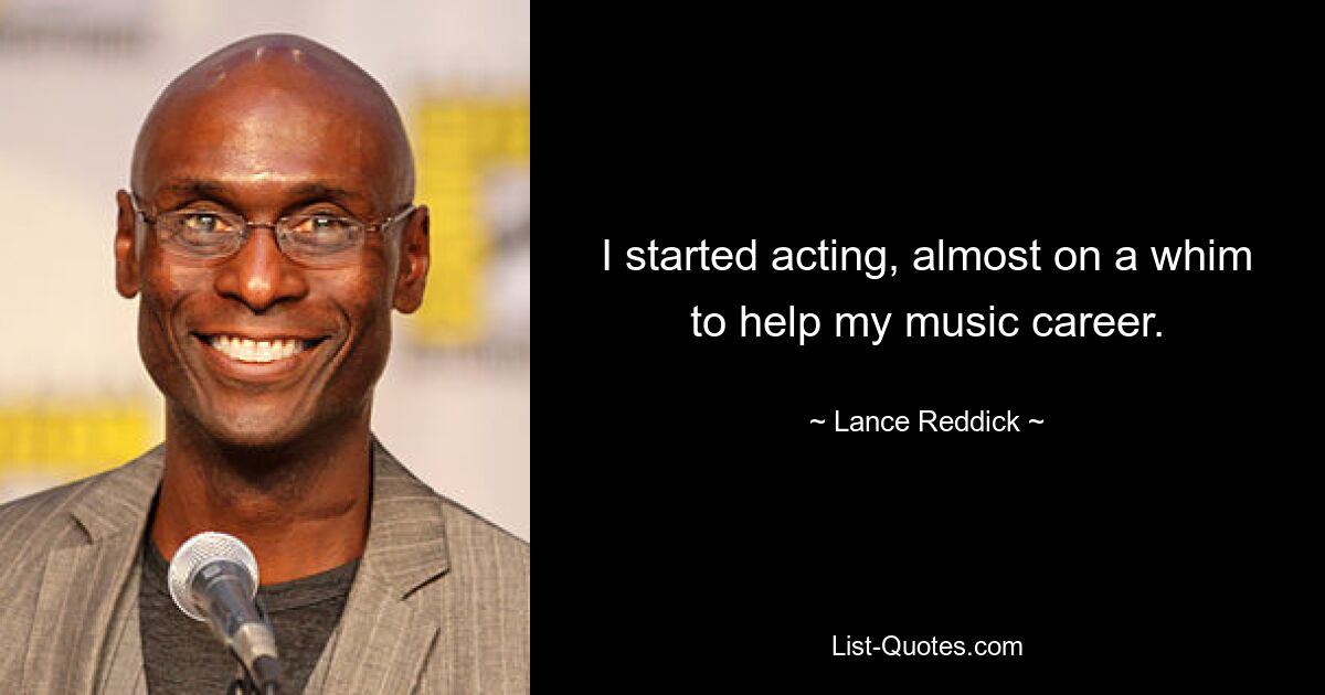 I started acting, almost on a whim to help my music career. — © Lance Reddick