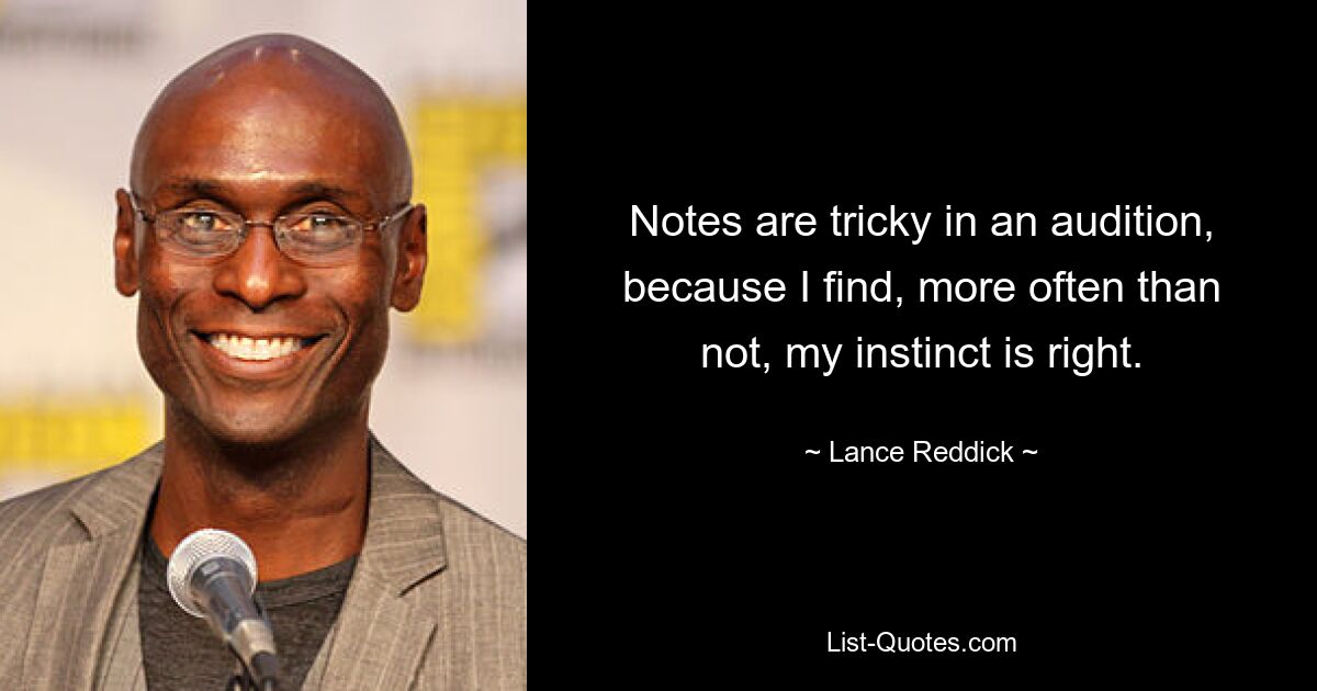 Notes are tricky in an audition, because I find, more often than not, my instinct is right. — © Lance Reddick