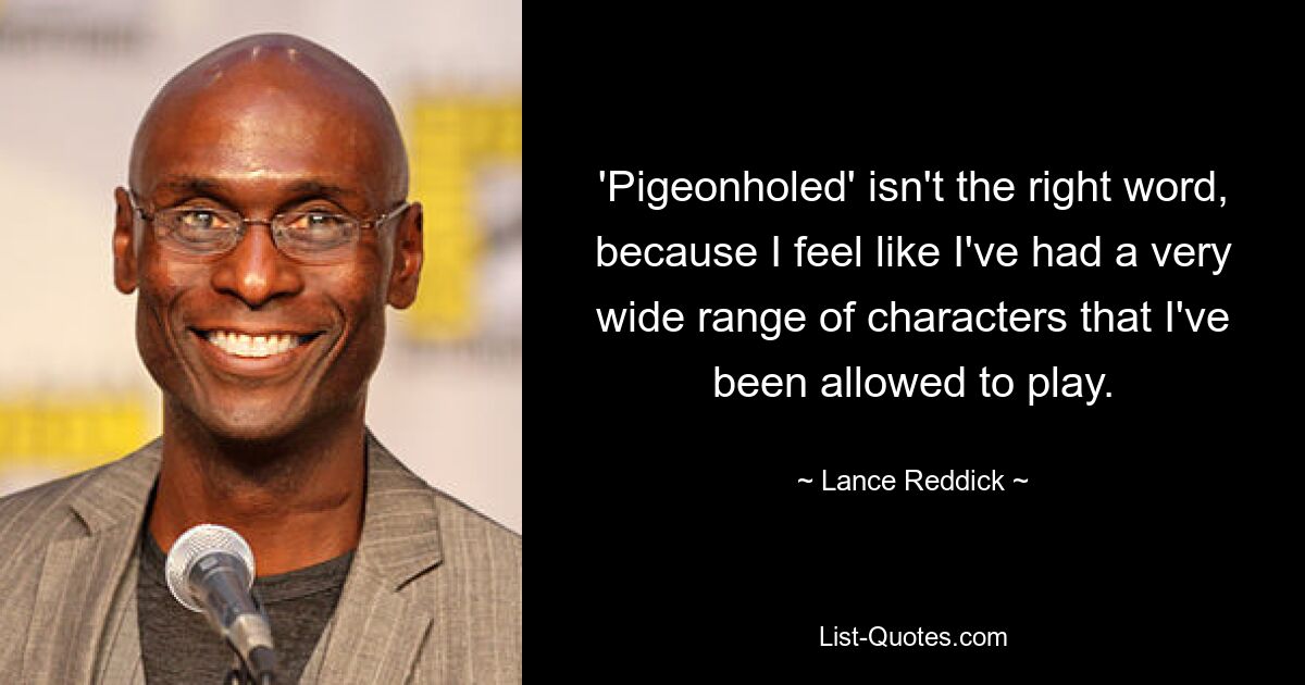 'Pigeonholed' isn't the right word, because I feel like I've had a very wide range of characters that I've been allowed to play. — © Lance Reddick