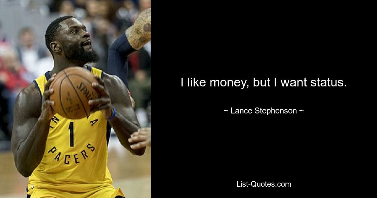 I like money, but I want status. — © Lance Stephenson