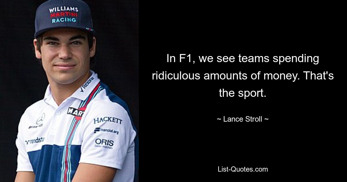 In F1, we see teams spending ridiculous amounts of money. That's the sport. — © Lance Stroll