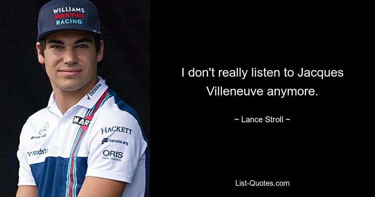 I don't really listen to Jacques Villeneuve anymore. — © Lance Stroll