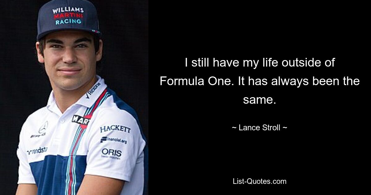 I still have my life outside of Formula One. It has always been the same. — © Lance Stroll