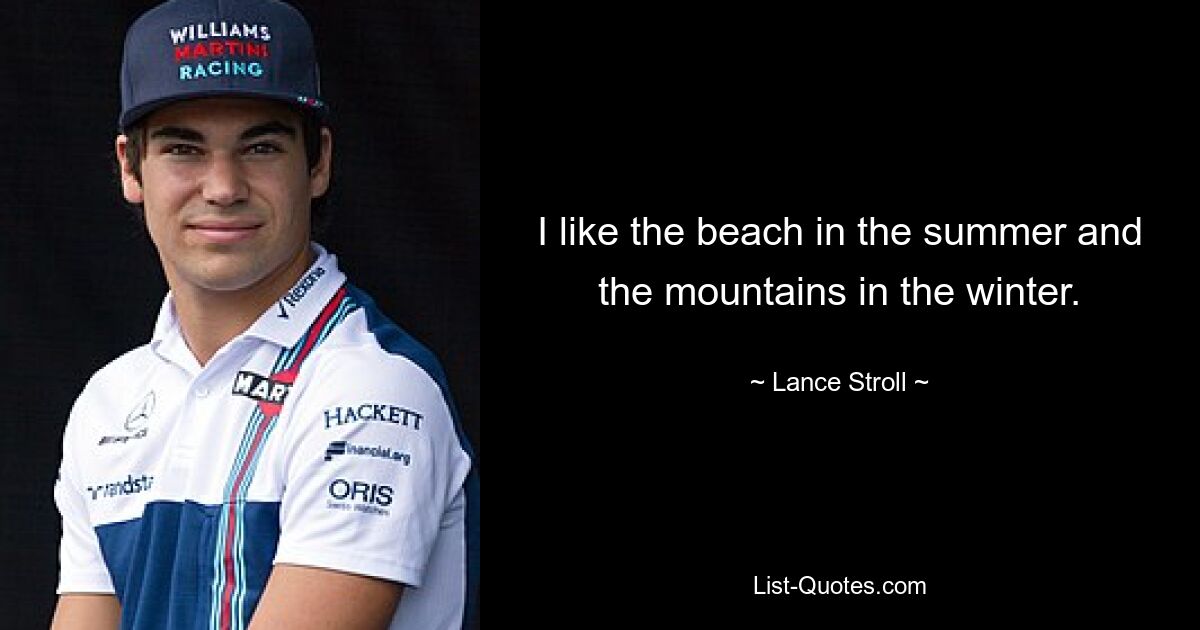 I like the beach in the summer and the mountains in the winter. — © Lance Stroll