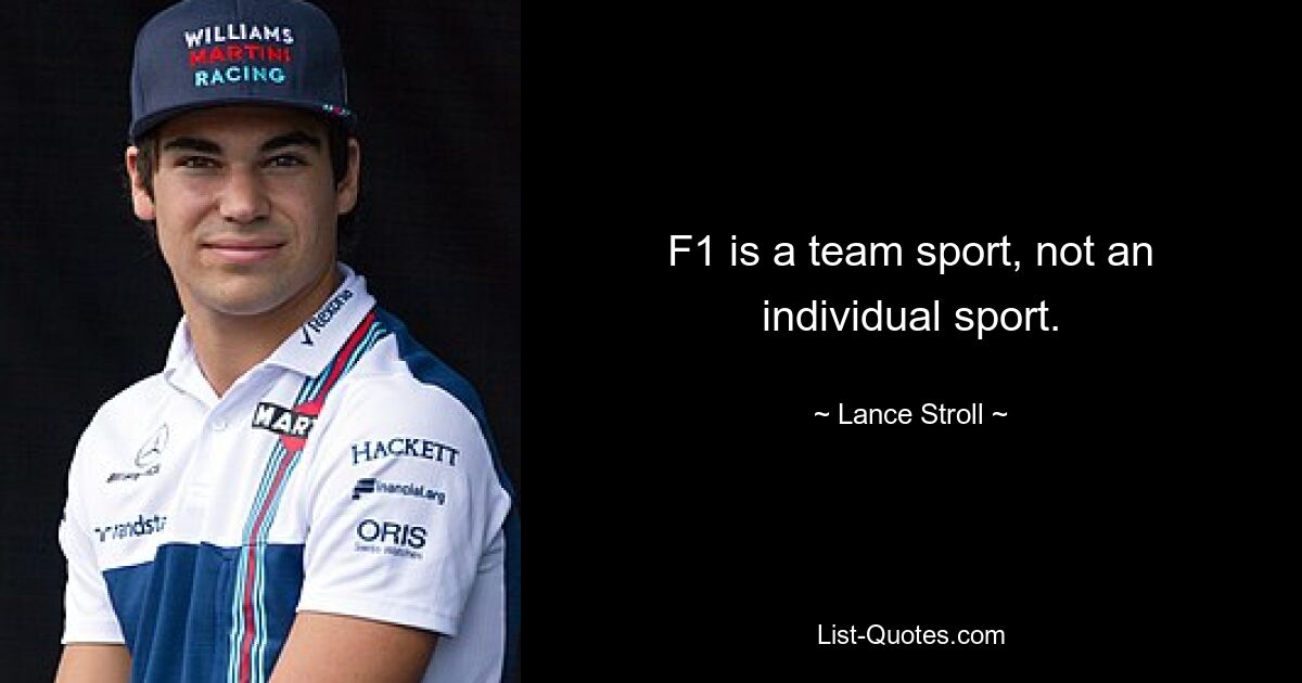 F1 is a team sport, not an individual sport. — © Lance Stroll