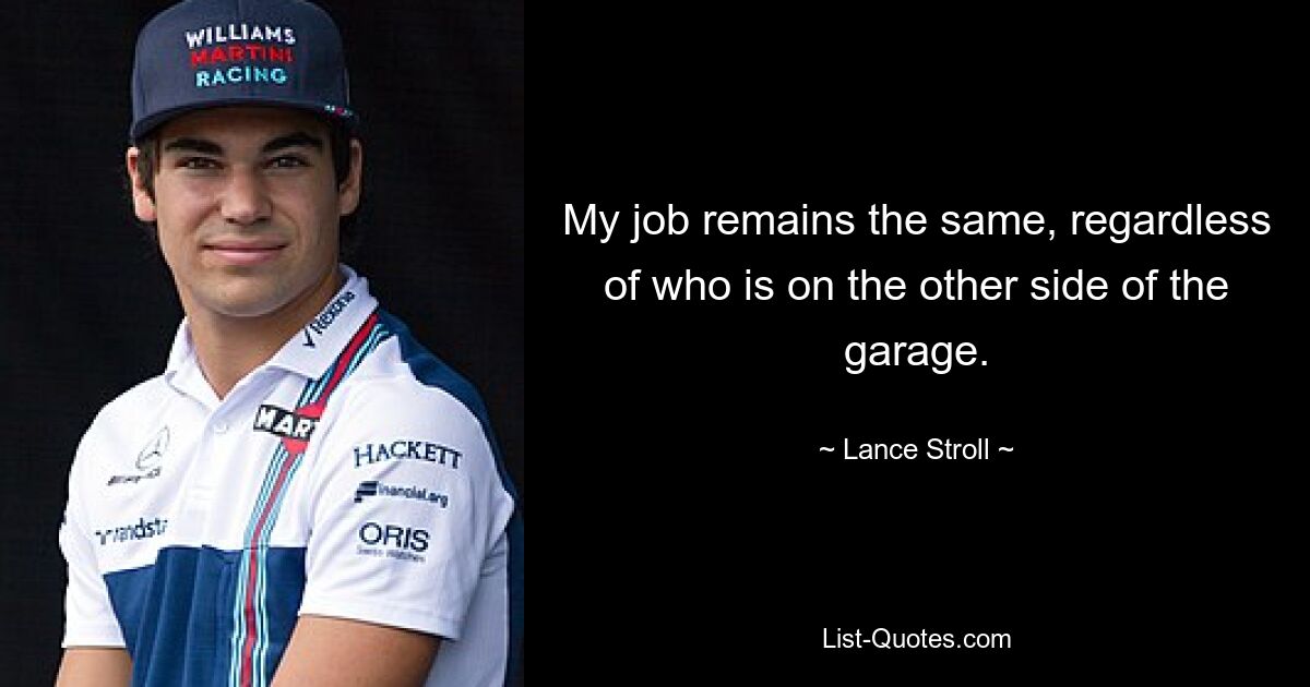 My job remains the same, regardless of who is on the other side of the garage. — © Lance Stroll