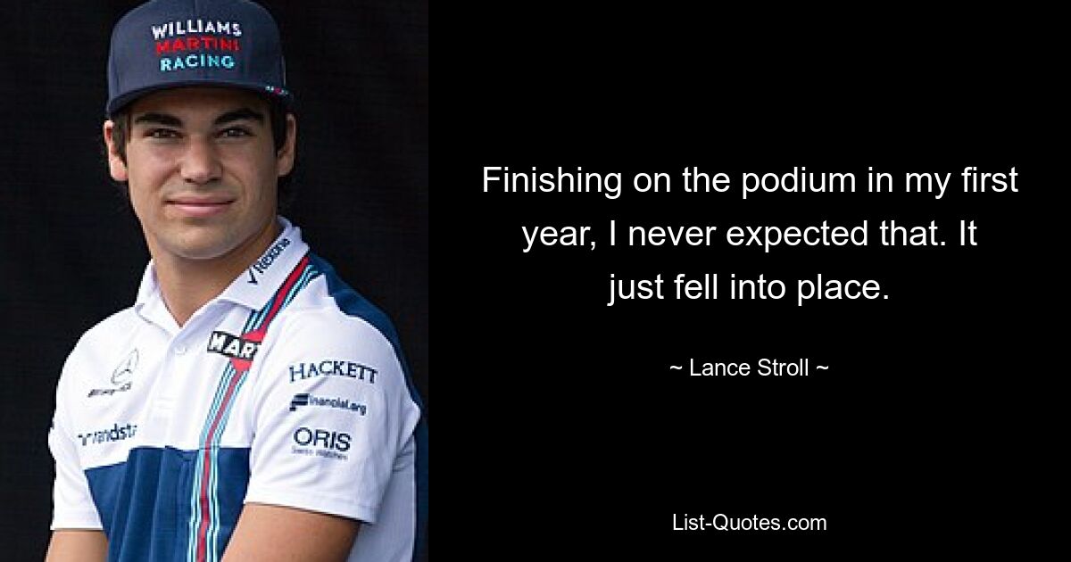 Finishing on the podium in my first year, I never expected that. It just fell into place. — © Lance Stroll