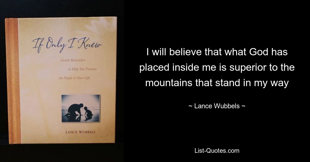Я буду верить, что то, что Бог вложил внутрь меня, превосходит горы, стоящие на моем пути — © Lance Wubbels