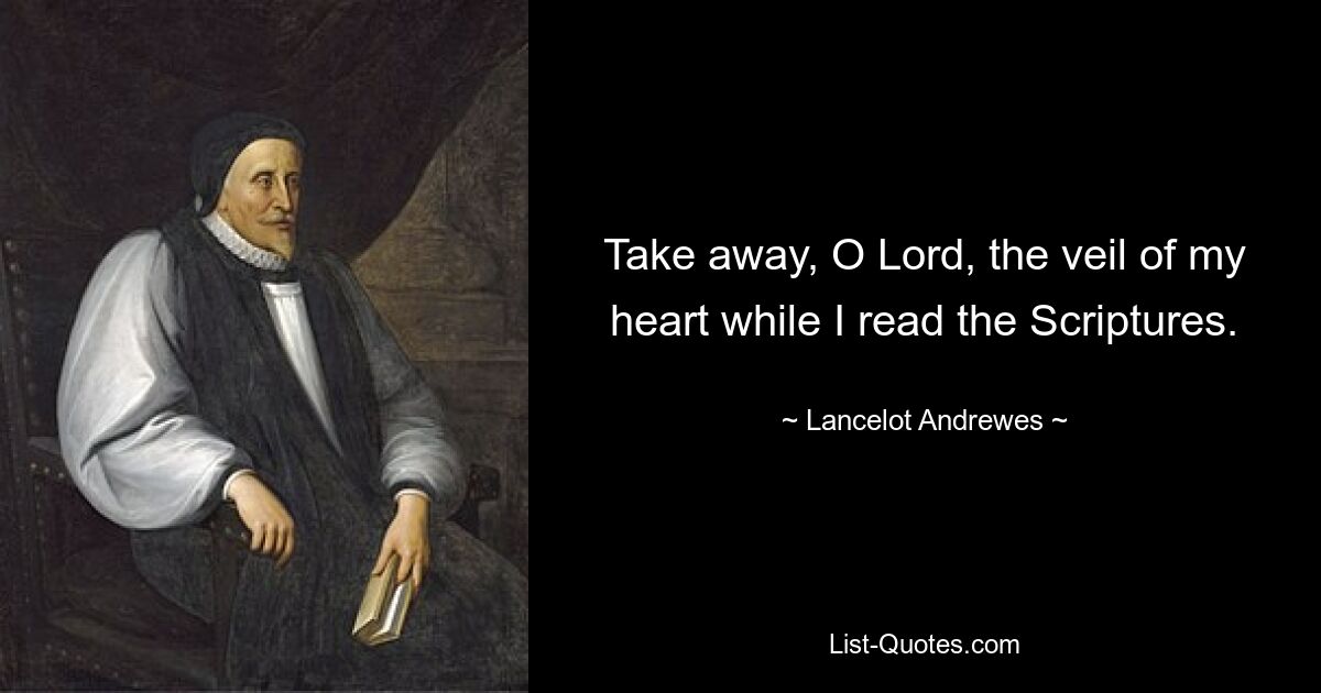 Take away, O Lord, the veil of my heart while I read the Scriptures. — © Lancelot Andrewes