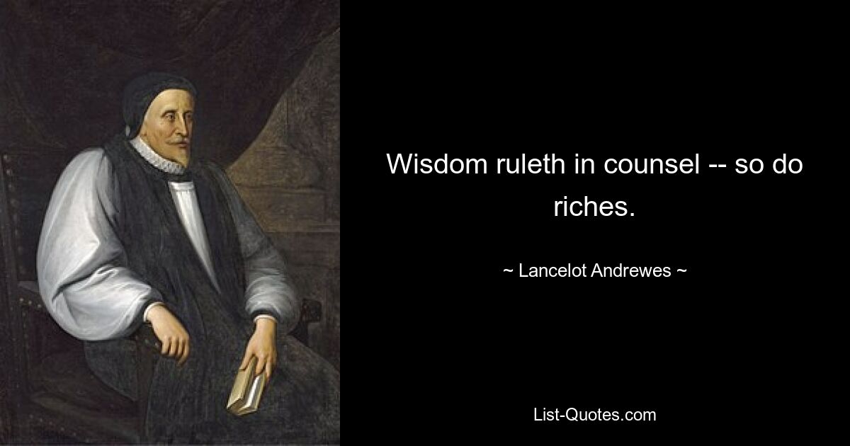 Wisdom ruleth in counsel -- so do riches. — © Lancelot Andrewes