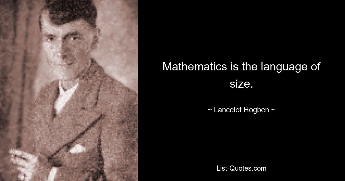 Mathematics is the language of size. — © Lancelot Hogben