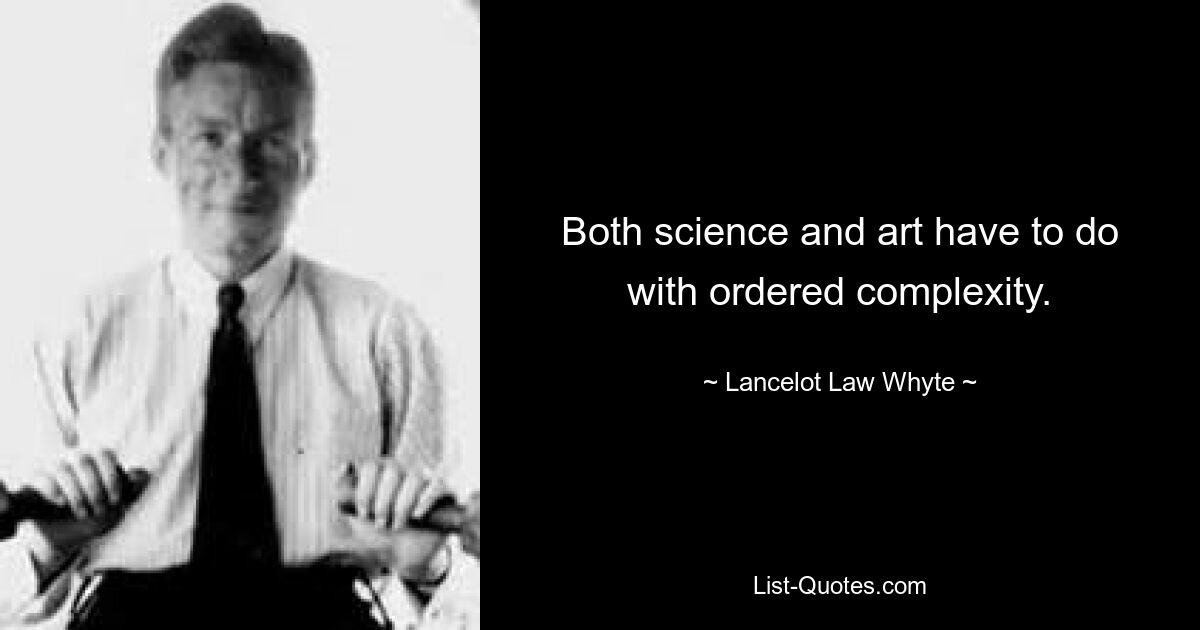 Both science and art have to do with ordered complexity. — © Lancelot Law Whyte