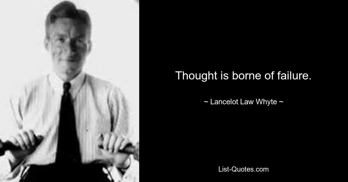 Thought is borne of failure. — © Lancelot Law Whyte