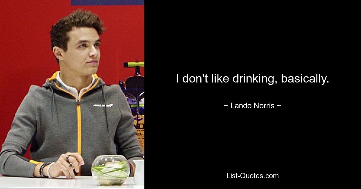 I don't like drinking, basically. — © Lando Norris