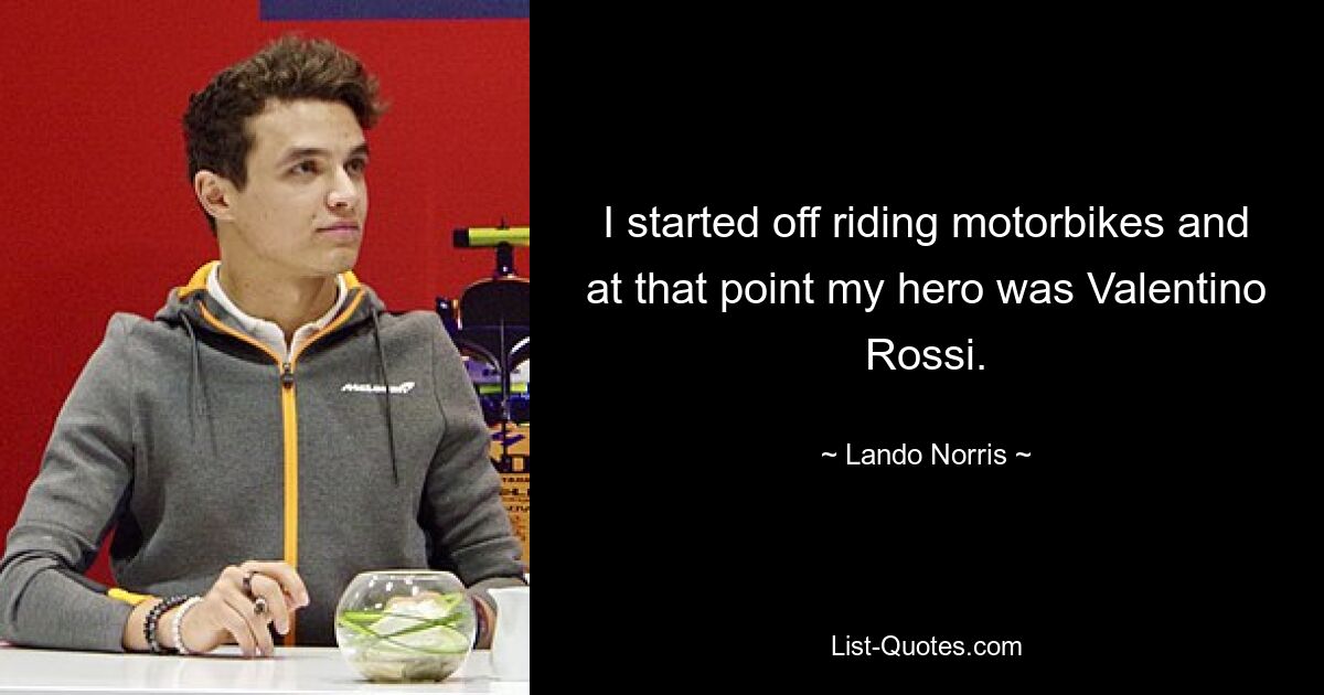 I started off riding motorbikes and at that point my hero was Valentino Rossi. — © Lando Norris