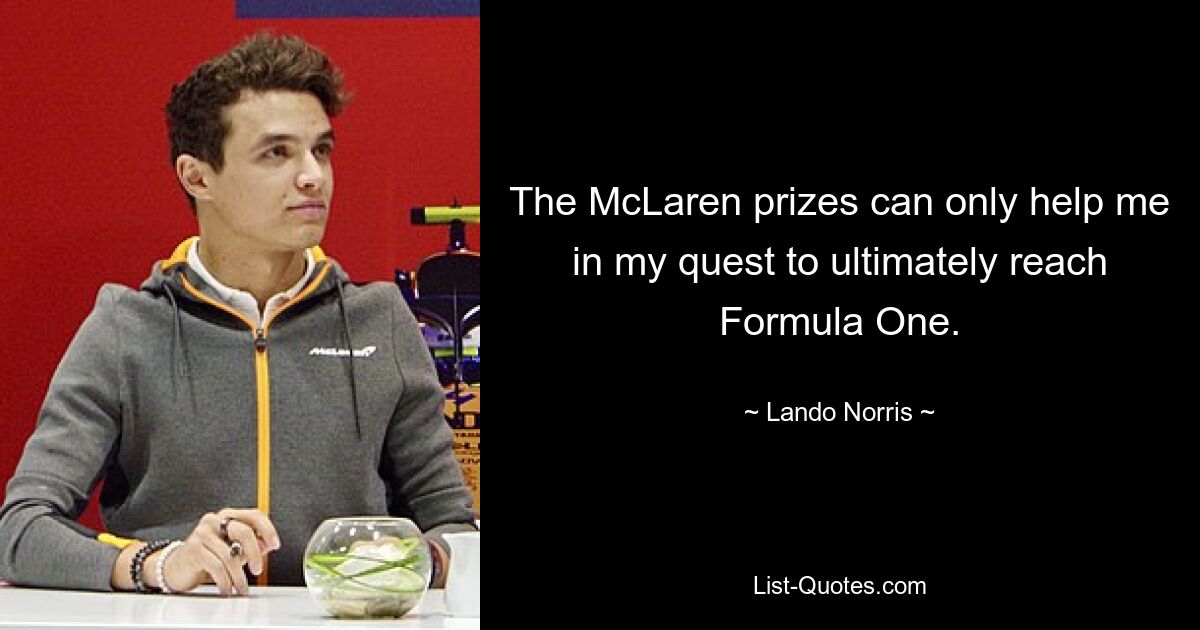 The McLaren prizes can only help me in my quest to ultimately reach Formula One. — © Lando Norris