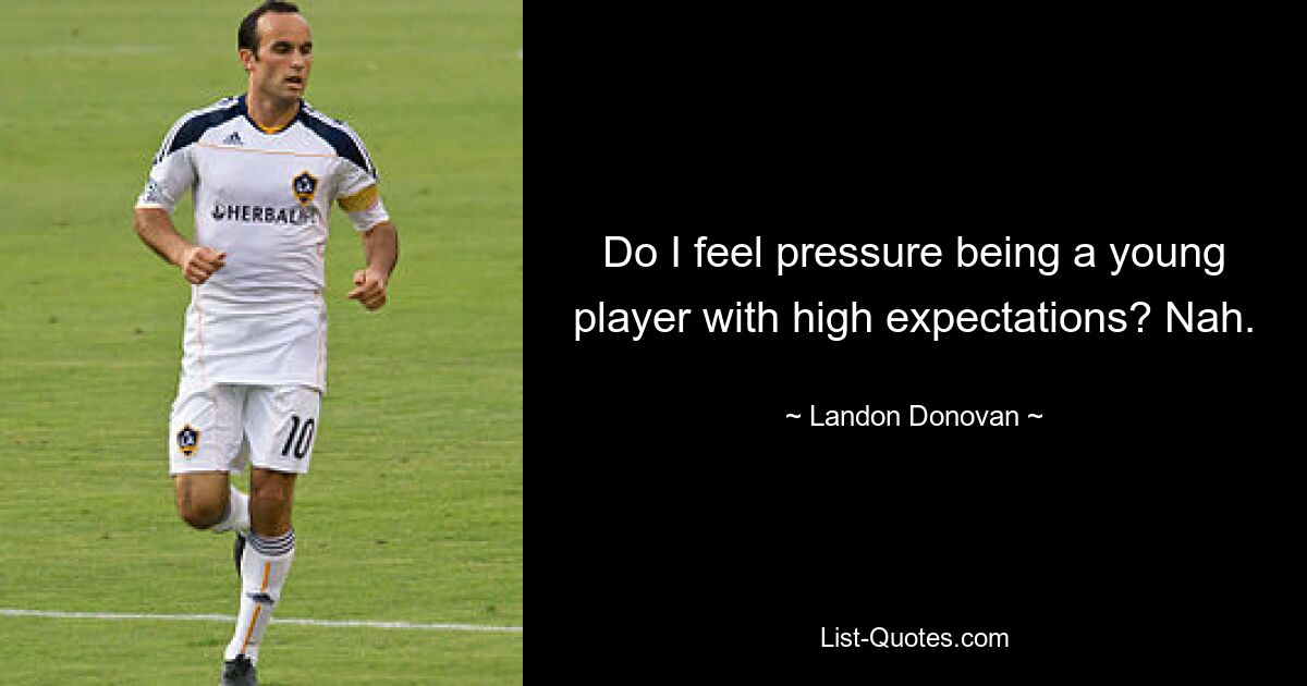 Do I feel pressure being a young player with high expectations? Nah. — © Landon Donovan