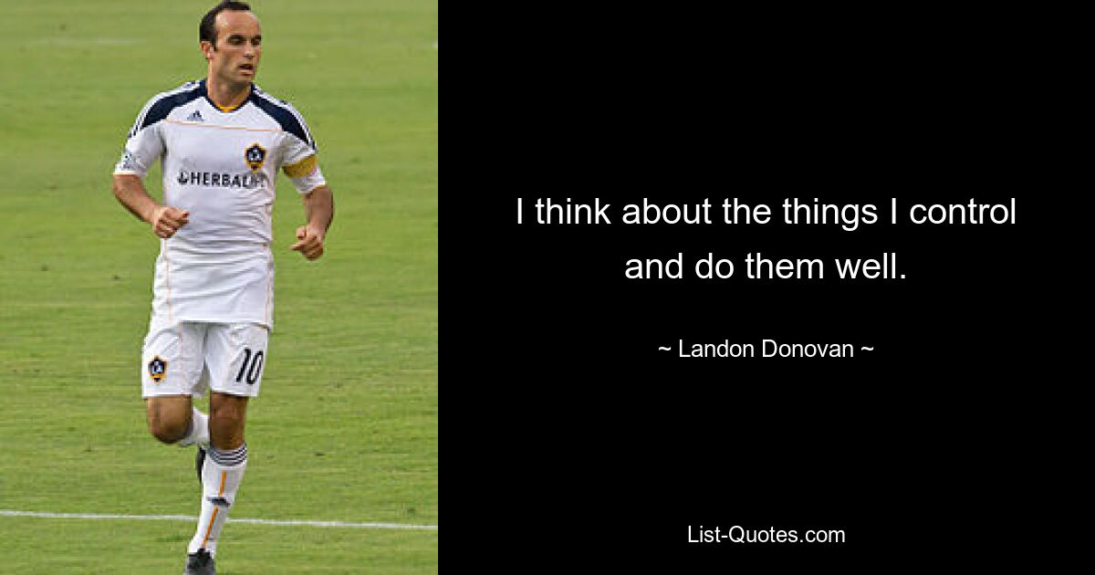 I think about the things I control and do them well. — © Landon Donovan