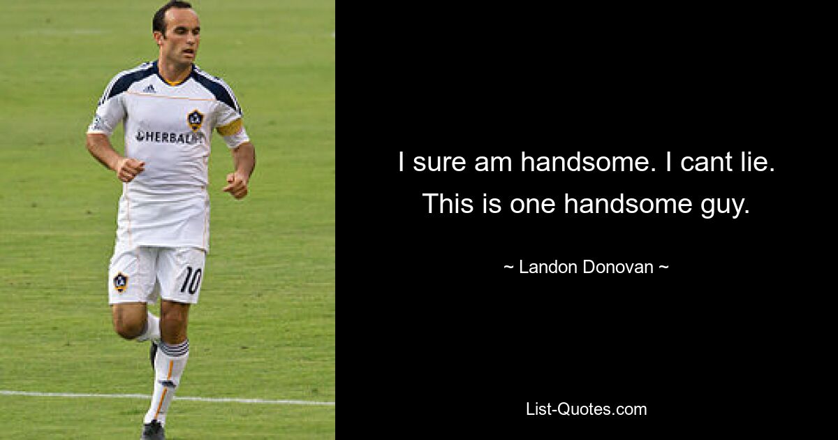 I sure am handsome. I cant lie. This is one handsome guy. — © Landon Donovan