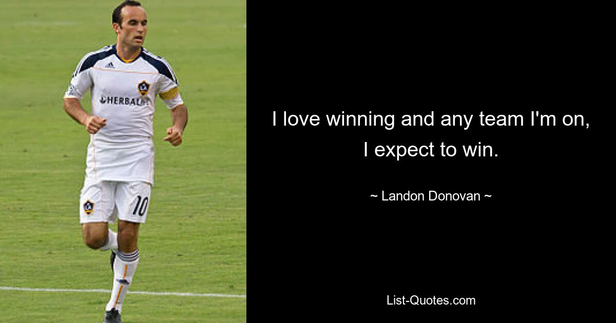 I love winning and any team I'm on, I expect to win. — © Landon Donovan