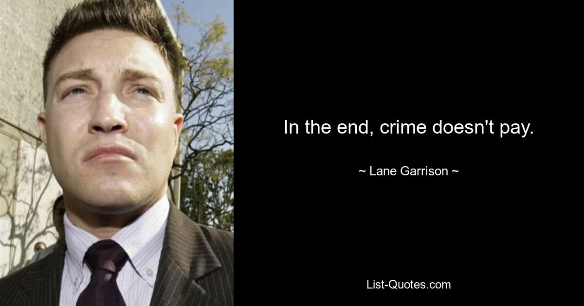 In the end, crime doesn't pay. — © Lane Garrison