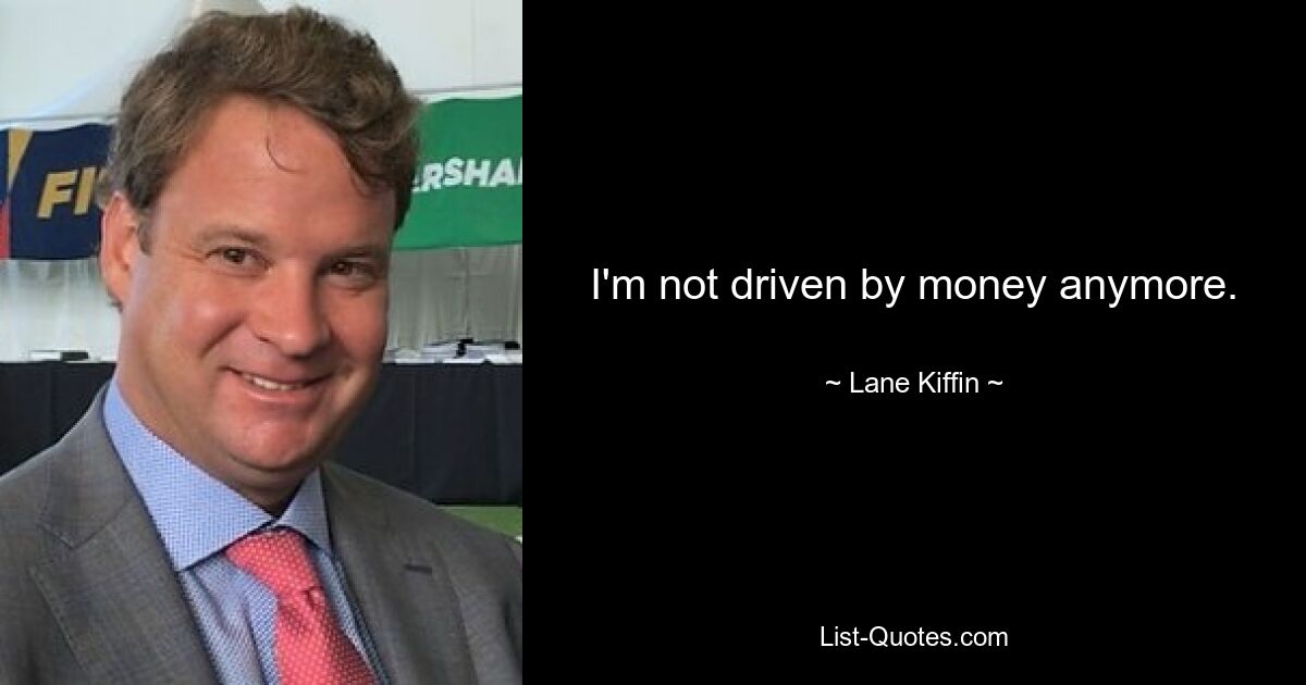 I'm not driven by money anymore. — © Lane Kiffin