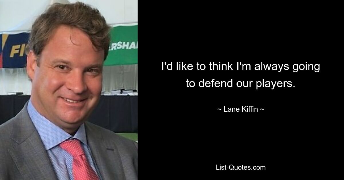 I'd like to think I'm always going to defend our players. — © Lane Kiffin