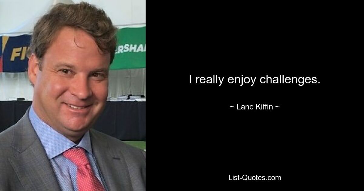 I really enjoy challenges. — © Lane Kiffin