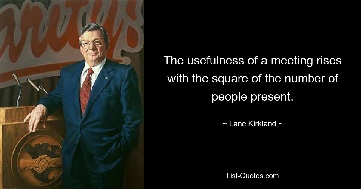 Полезность встречи возрастает пропорционально квадрату числа присутствующих. — © Лейн Киркланд