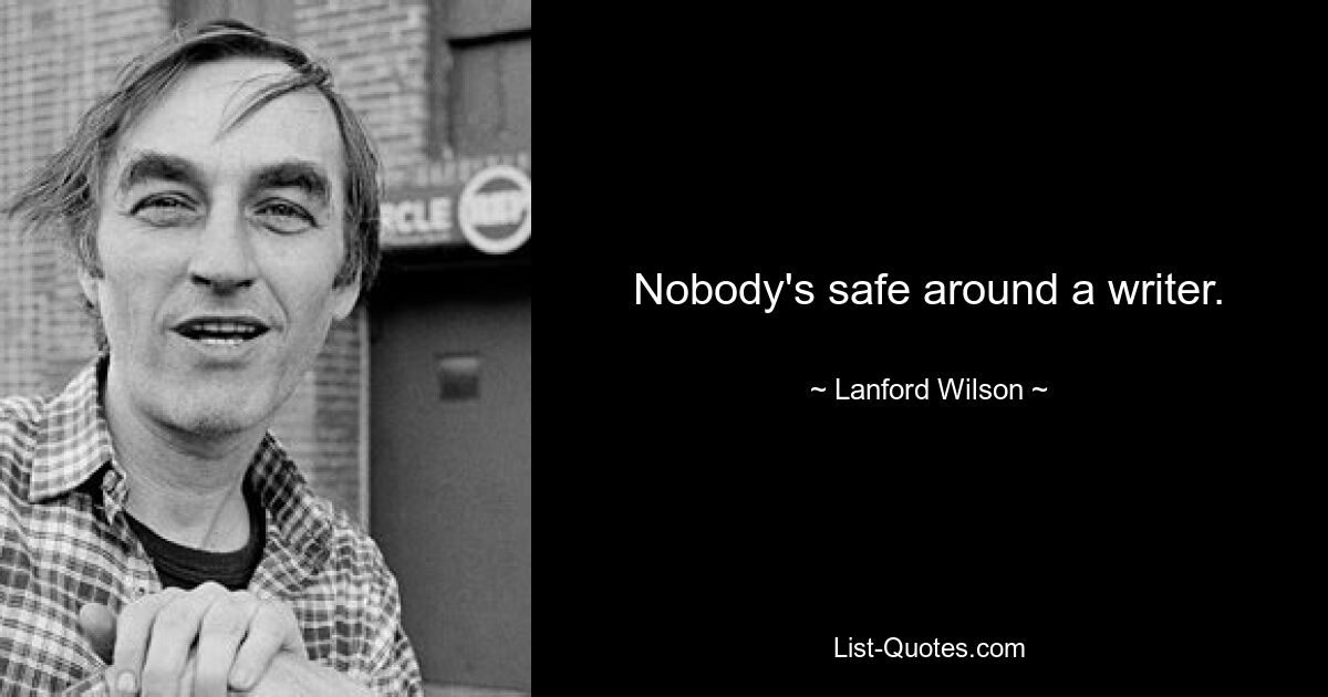 Nobody's safe around a writer. — © Lanford Wilson