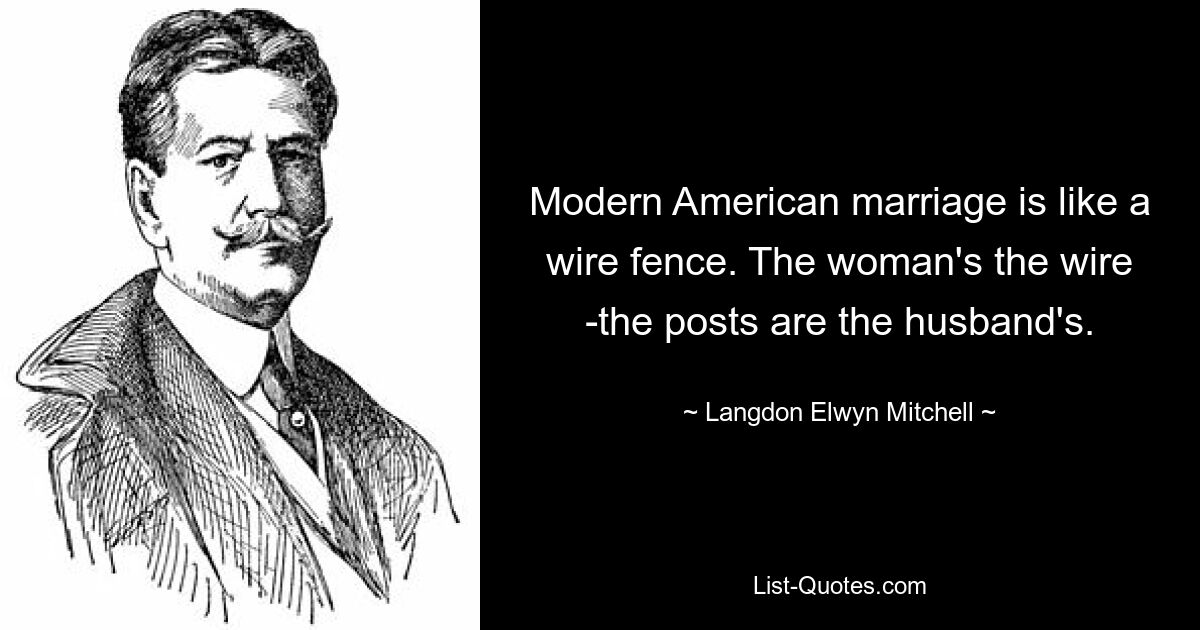 Современный американский брак подобен проволочному забору. Проволока женщина - столбы мужа. — © Лэнгдон Элвин Митчелл 