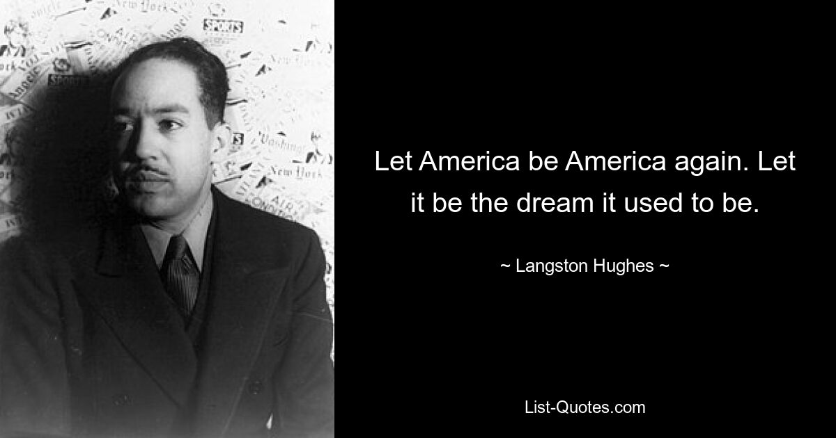 Let America be America again. Let it be the dream it used to be. — © Langston Hughes