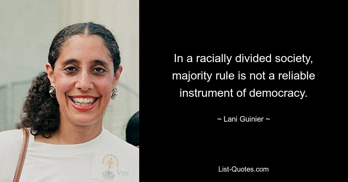 In a racially divided society, majority rule is not a reliable instrument of democracy. — © Lani Guinier