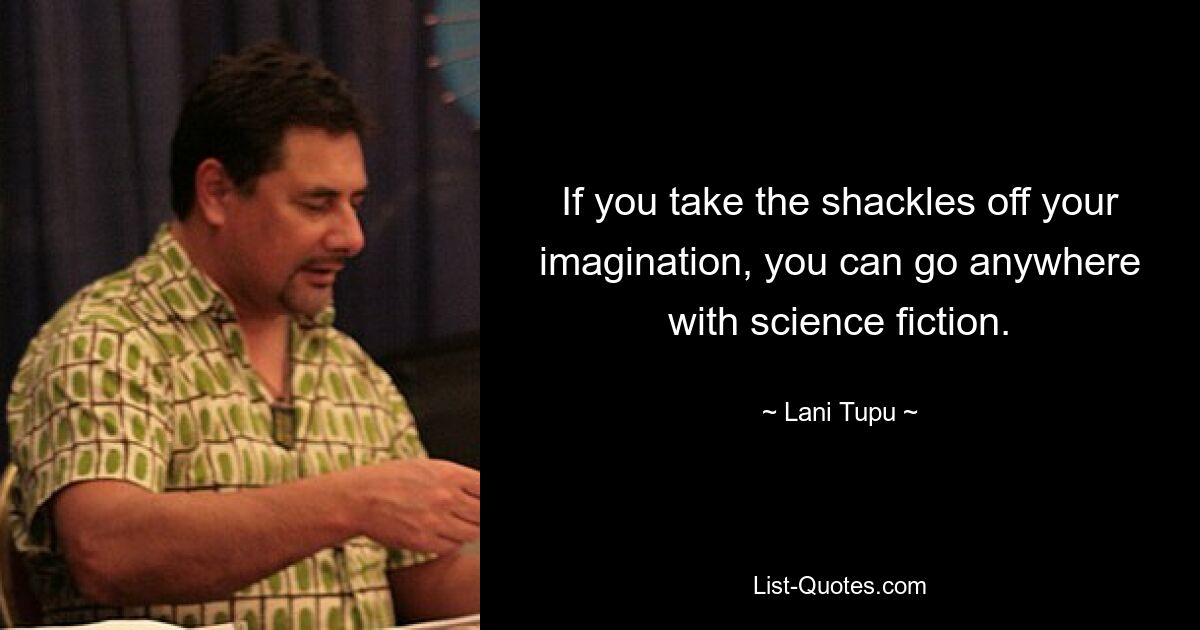 If you take the shackles off your imagination, you can go anywhere with science fiction. — © Lani Tupu