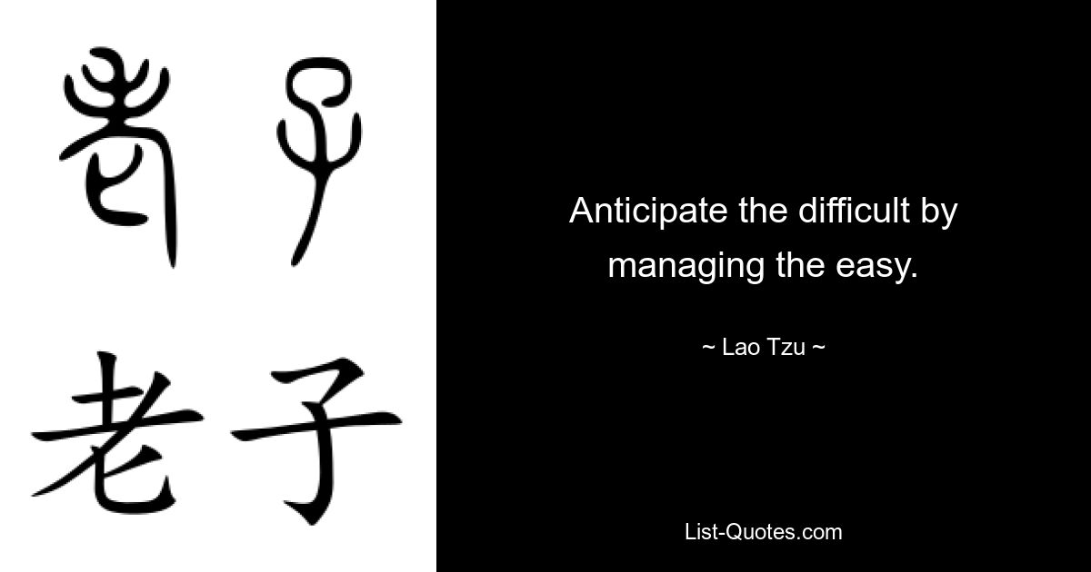 Anticipate the difficult by managing the easy. — © Lao Tzu