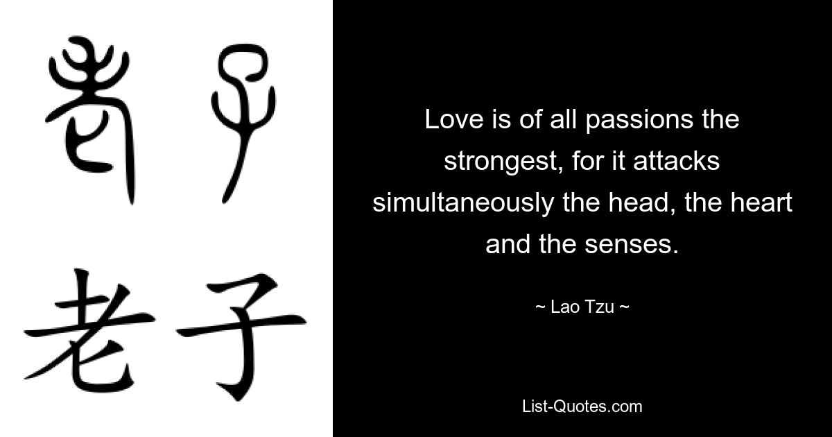 Love is of all passions the strongest, for it attacks simultaneously the head, the heart and the senses. — © Lao Tzu