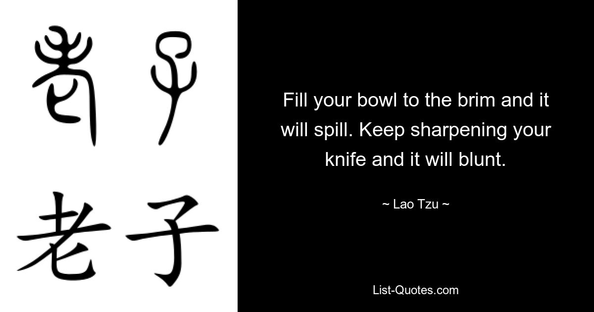 Füllen Sie Ihre Schüssel bis zum Rand und es wird überlaufen. Schärfen Sie Ihr Messer weiter, sonst wird es stumpf. — © Lao Tzu