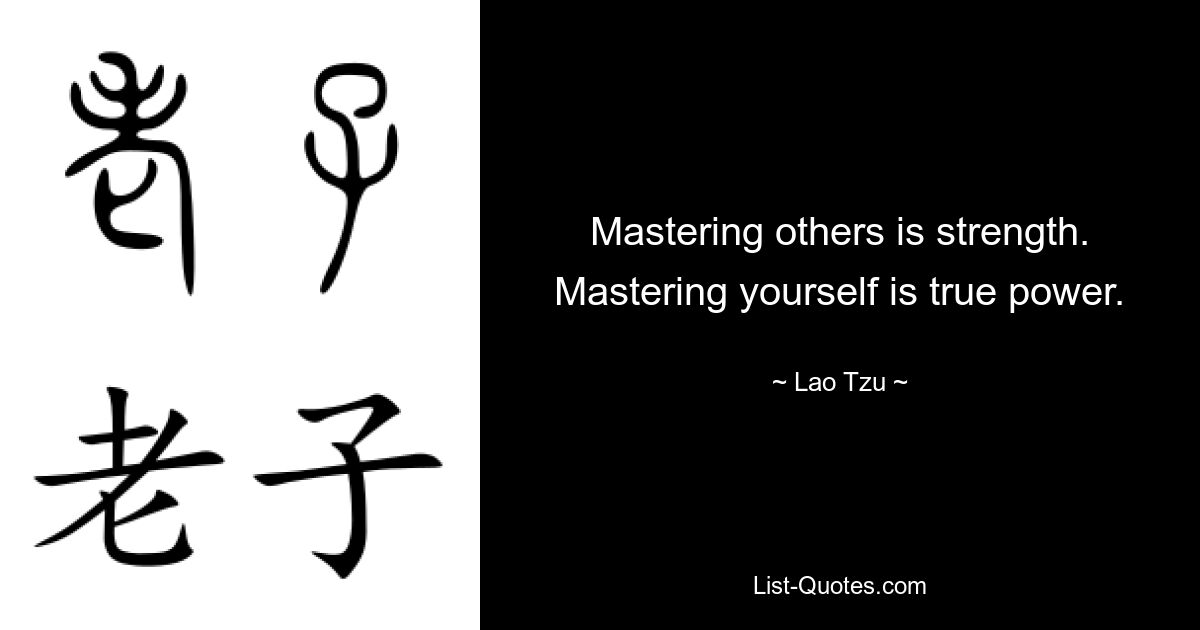 Mastering others is strength. Mastering yourself is true power. — © Lao Tzu