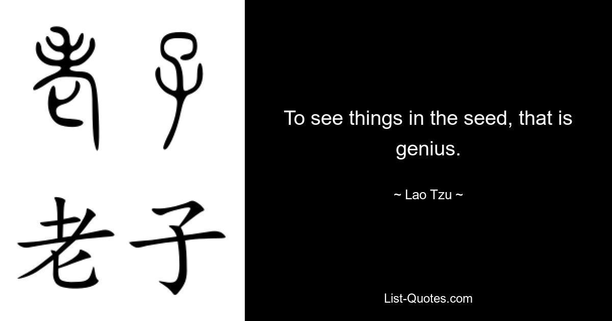 To see things in the seed, that is genius. — © Lao Tzu