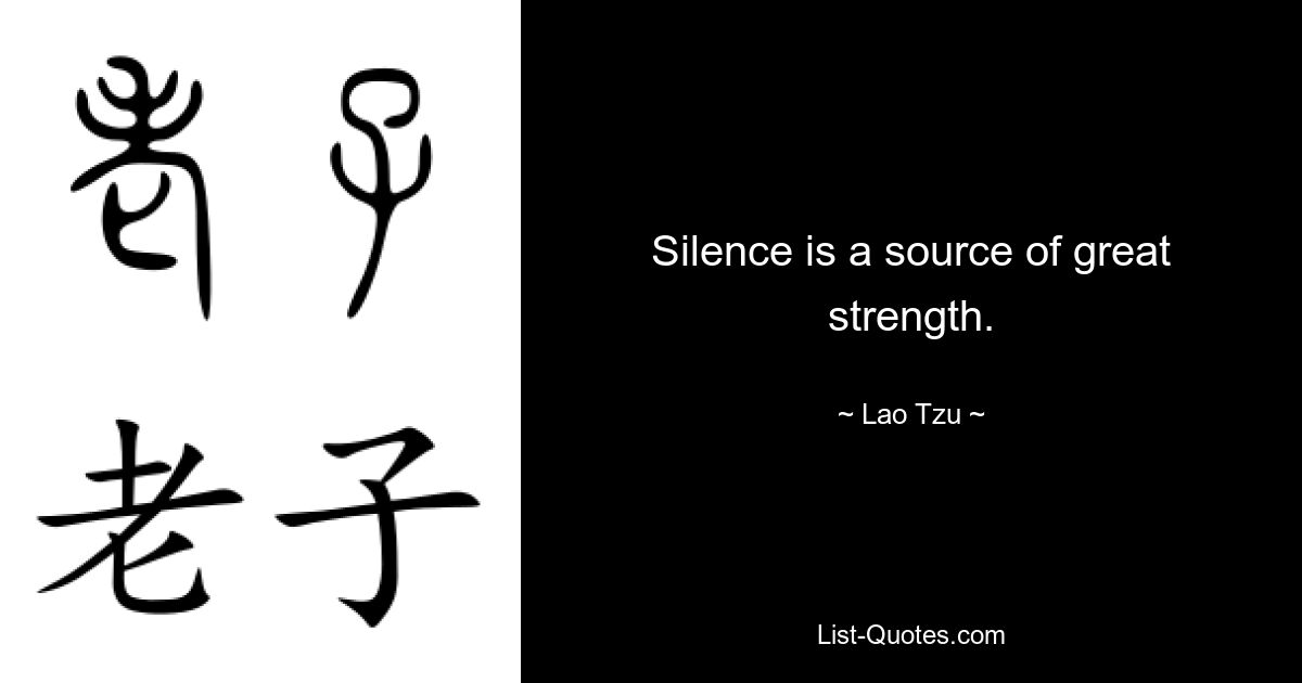 Silence is a source of great strength. — © Lao Tzu