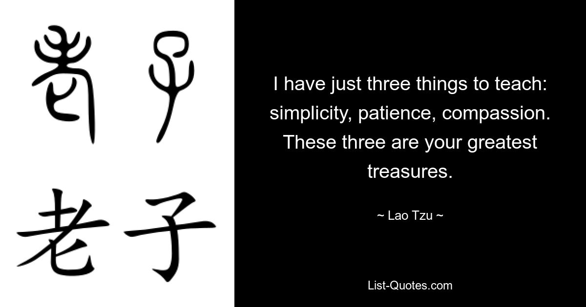Я могу научить только трем вещам: простоте, терпению, состраданию. Эти три — ваши величайшие сокровища. — © Лао-цзы 