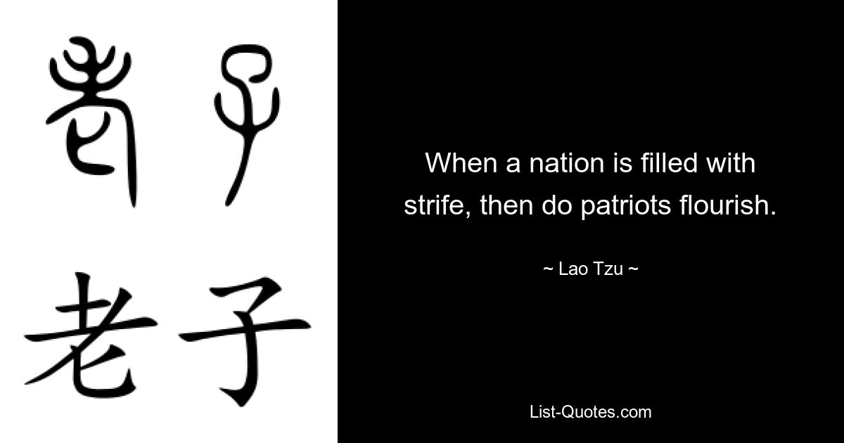 When a nation is filled with strife, then do patriots flourish. — © Lao Tzu