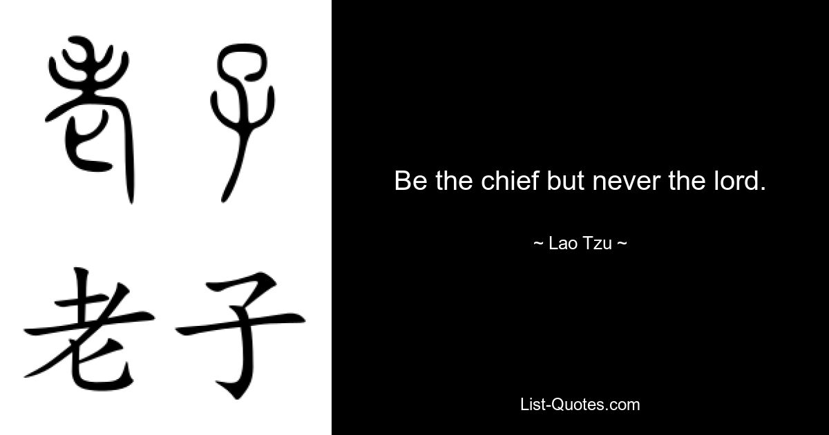 Be the chief but never the lord. — © Lao Tzu