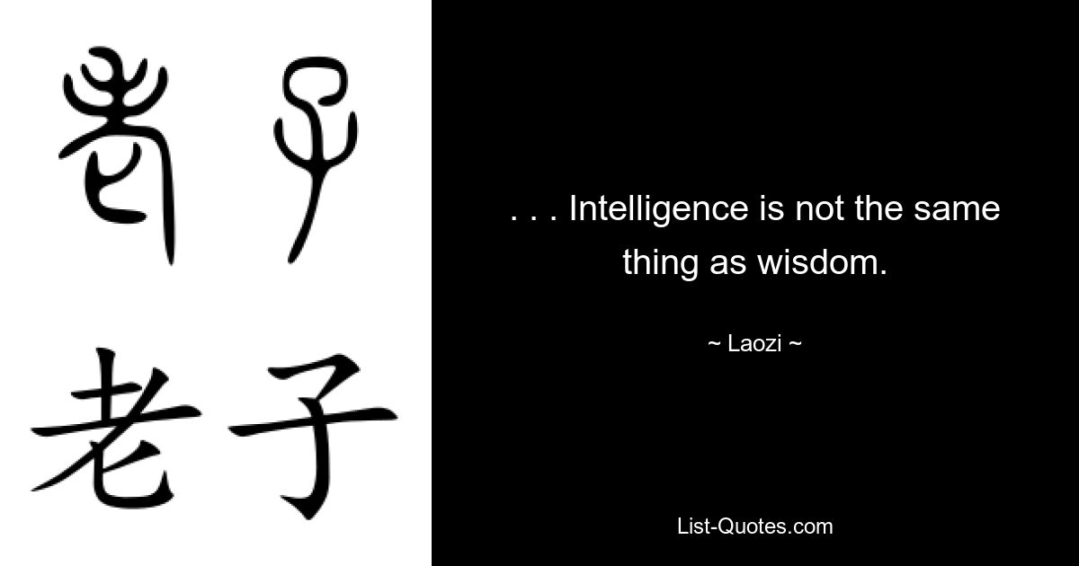 . . . Intelligence is not the same thing as wisdom. — © Laozi